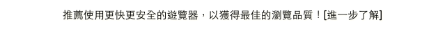 推薦使用更快更安全的遊覽器，以獲得最佳的瀏覽品質！[進一步了解]